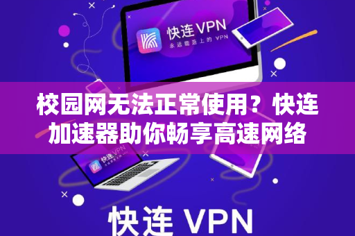 校园网无法正常使用？快连加速器助你畅享高速网络