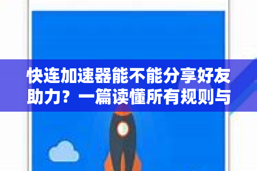 快连加速器能不能分享好友助力？一篇读懂所有规则与技巧