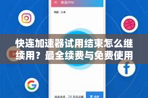 快连加速器试用结束怎么继续用？最全续费与免费使用攻略