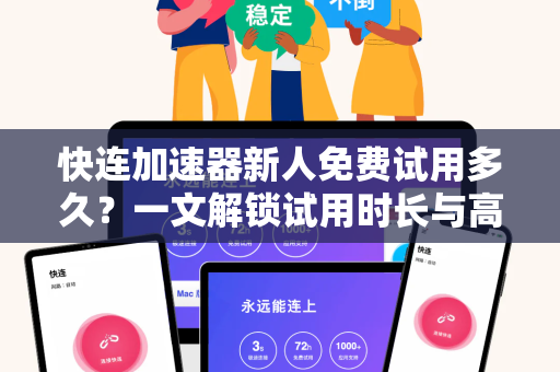 快连加速器新人免费试用多久？一文解锁试用时长与高效使用技巧