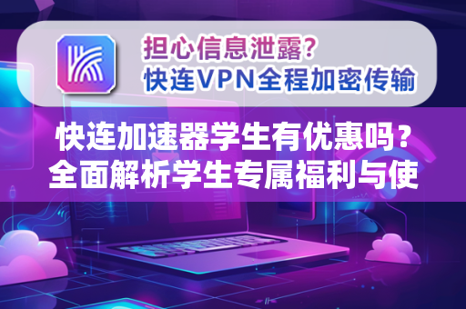 快连加速器学生有优惠吗？全面解析学生专属福利与使用攻略