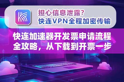 快连加速器开发票申请流程全攻略，从下载到开票一步到位