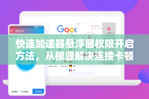 快连加速器悬浮窗权限开启方法，从根源解决连接卡顿与网络延迟