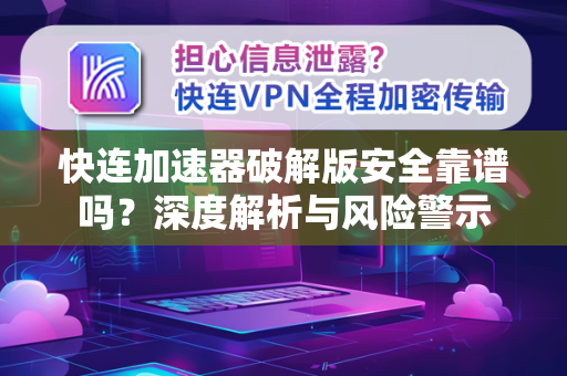 快连加速器破解版安全靠谱吗？深度解析与风险警示