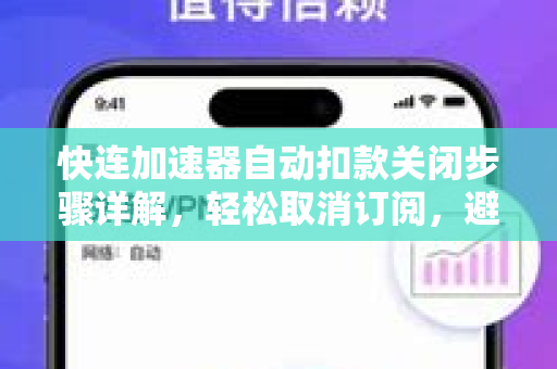 快连加速器自动扣款关闭步骤详解，轻松取消订阅，避免续费陷阱
