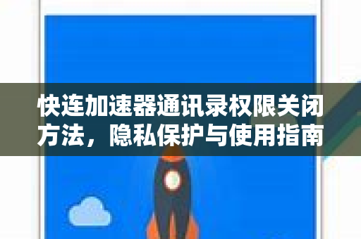 快连加速器通讯录权限关闭方法，隐私保护与使用指南