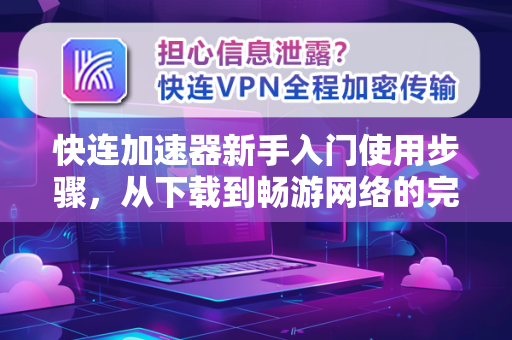 快连加速器新手入门使用步骤，从下载到畅游网络的完整指南