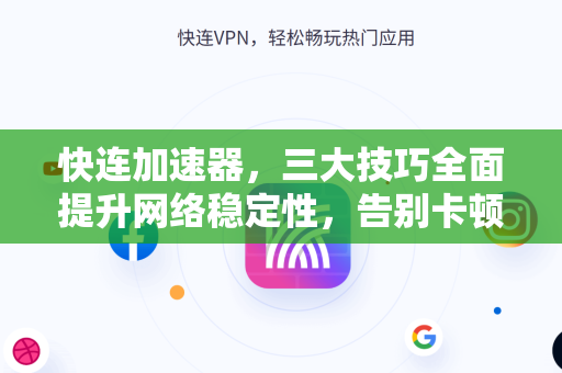 快连加速器，三大技巧全面提升网络稳定性，告别卡顿延迟