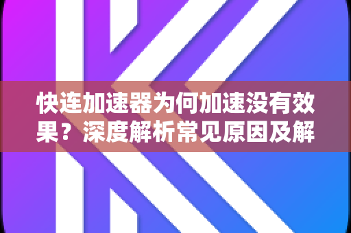 快连加速器为何加速没有效果？深度解析常见原因及解决技巧