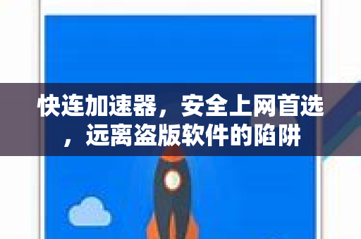 快连加速器，安全上网首选，远离盗版软件的陷阱