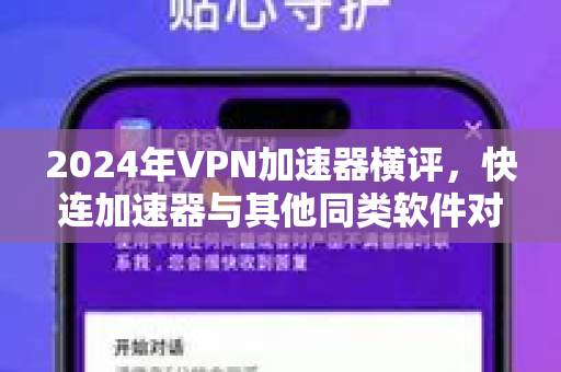 2024年VPN加速器横评，快连加速器与其他同类软件对比，哪个更好用？
