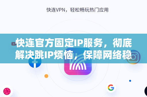 快连官方固定IP服务，彻底解决跳IP烦恼，保障网络稳定与安全