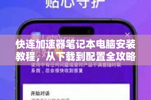 快连加速器笔记本电脑安装教程，从下载到配置全攻略