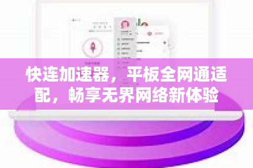 快连加速器，平板全网通适配，畅享无界网络新体验