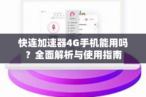 快连加速器4G手机能用吗？全面解析与使用指南