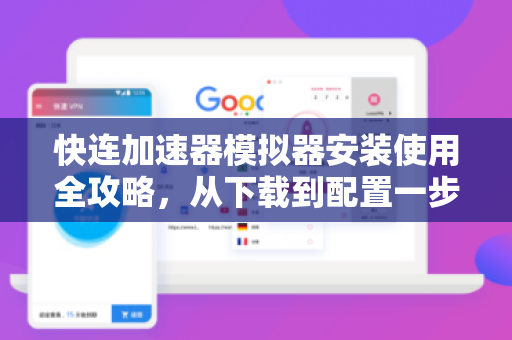 快连加速器模拟器安装使用全攻略，从下载到配置一步到位