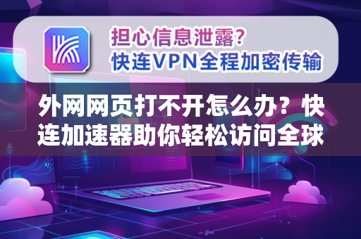 外网网页打不开怎么办？快连加速器助你轻松访问全球网络