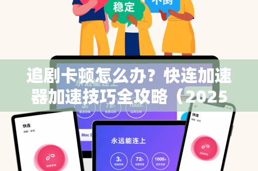 追剧卡顿怎么办？快连加速器加速技巧全攻略（2025实测有效）