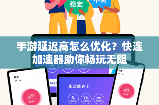 手游延迟高怎么优化？快连加速器助你畅玩无阻