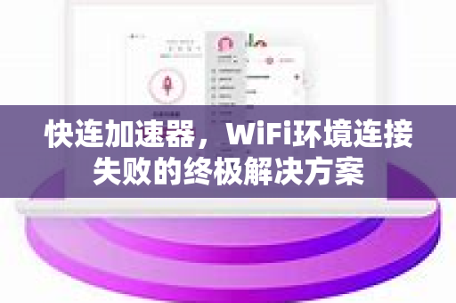 快连加速器，WiFi环境连接失败的终极解决方案