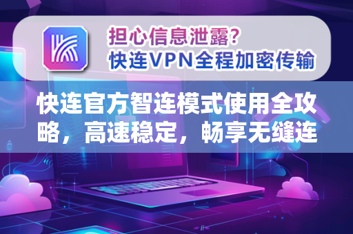 快连官方智连模式使用全攻略，高速稳定，畅享无缝连接
