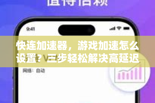 快连加速器，游戏加速怎么设置？三步轻松解决高延迟与掉线问题