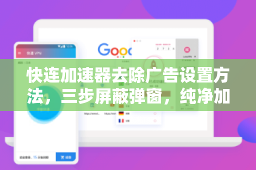 快连加速器去除广告设置方法，三步屏蔽弹窗，纯净加速体验