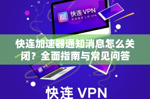 快连加速器通知消息怎么关闭？全面指南与常见问答