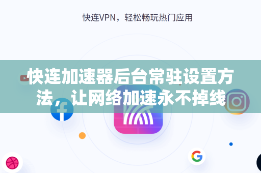 快连加速器后台常驻设置方法，让网络加速永不掉线