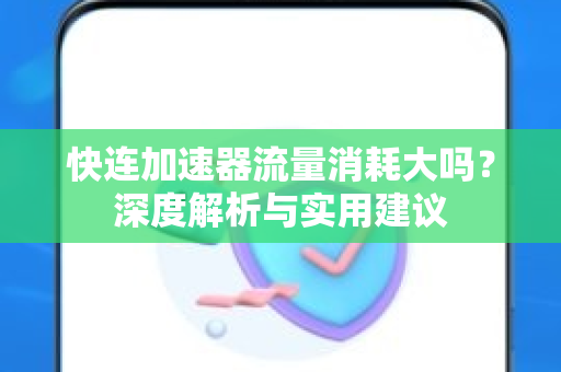 快连加速器流量消耗大吗？深度解析与实用建议