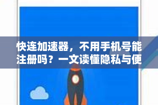 快连加速器，不用手机号能注册吗？一文读懂隐私与便捷的平衡