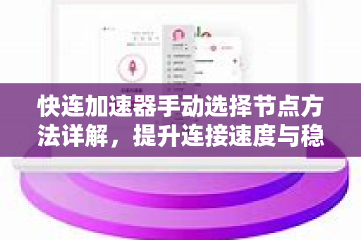 快连加速器手动选择节点方法详解，提升连接速度与稳定性的终极指南