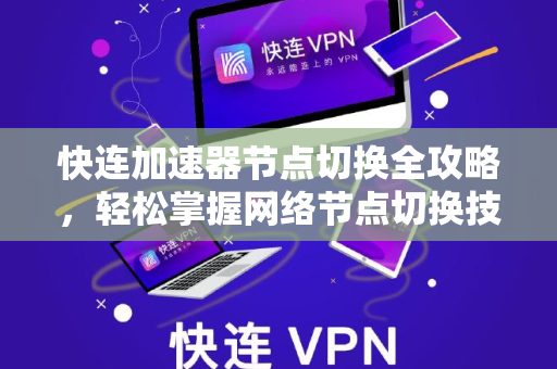 快连加速器节点切换全攻略，轻松掌握网络节点切换技巧