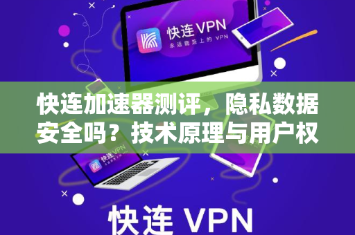快连加速器测评，隐私数据安全吗？技术原理与用户权益深度解读