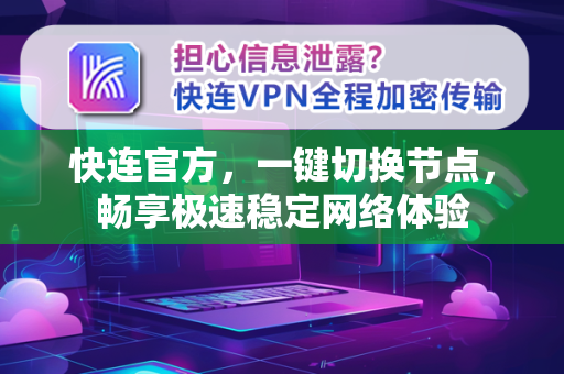 快连官方，一键切换节点，畅享极速稳定网络体验