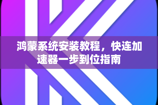 鸿蒙系统安装教程，快连加速器一步到位指南