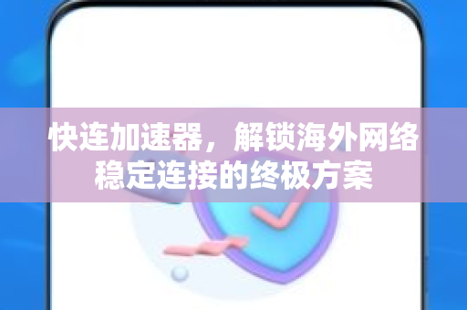 快连加速器，解锁海外网络稳定连接的终极方案