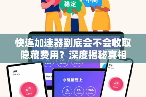 快连加速器到底会不会收取隐藏费用？深度揭秘真相