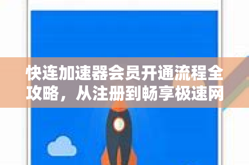 快连加速器会员开通流程全攻略，从注册到畅享极速网络