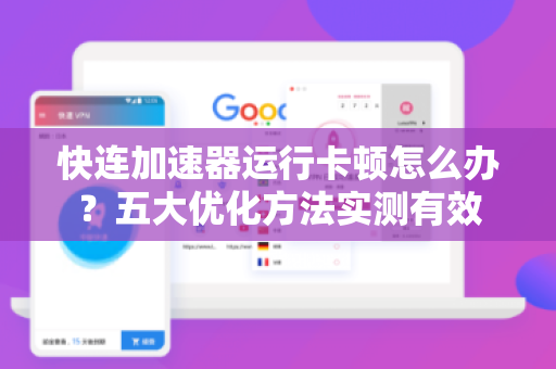 快连加速器运行卡顿怎么办？五大优化方法实测有效