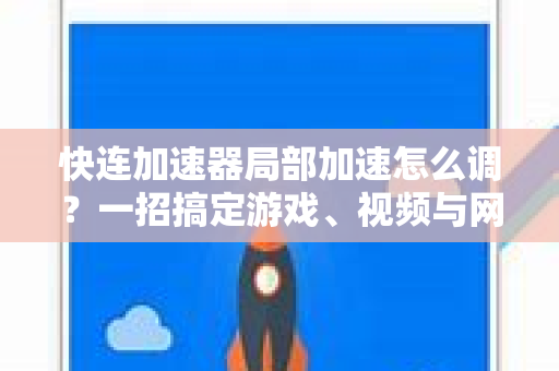 快连加速器局部加速怎么调？一招搞定游戏、视频与网页的极速体验