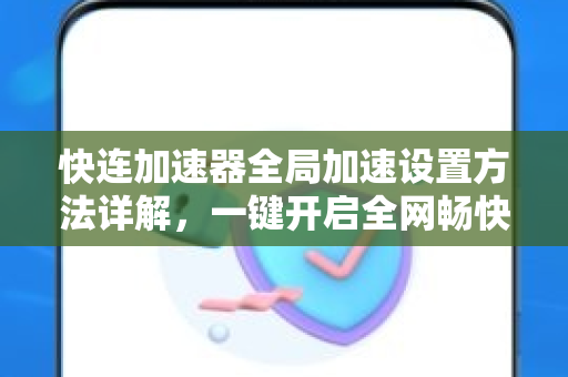 快连加速器全局加速设置方法详解，一键开启全网畅快体验