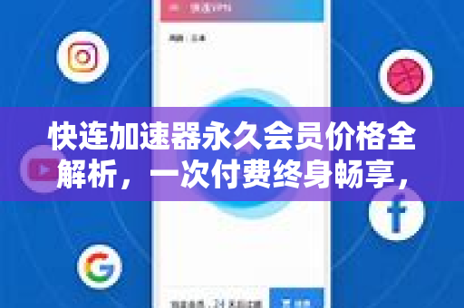 快连加速器永久会员价格全解析，一次付费终身畅享，到底值不值得？