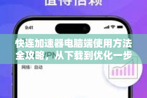 快连加速器电脑端使用方法全攻略，从下载到优化一步到位