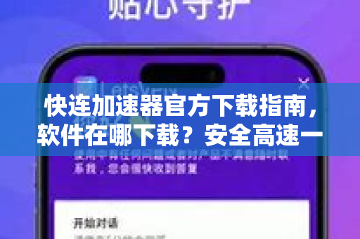 快连加速器官方下载指南，软件在哪下载？安全高速一步到位