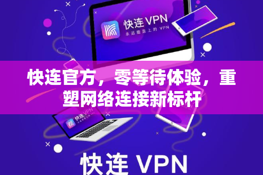 快连官方，零等待体验，重塑网络连接新标杆