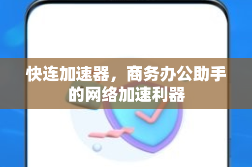 快连加速器，商务办公助手的网络加速利器