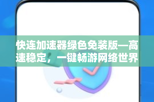 快连加速器绿色免装版—高速稳定，一键畅游网络世界