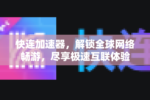 快连加速器，解锁全球网络畅游，尽享极速互联体验
