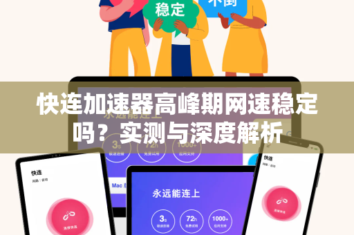 快连加速器高峰期网速稳定吗？实测与深度解析